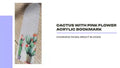 cactus with pink flower acrylic bookmark 